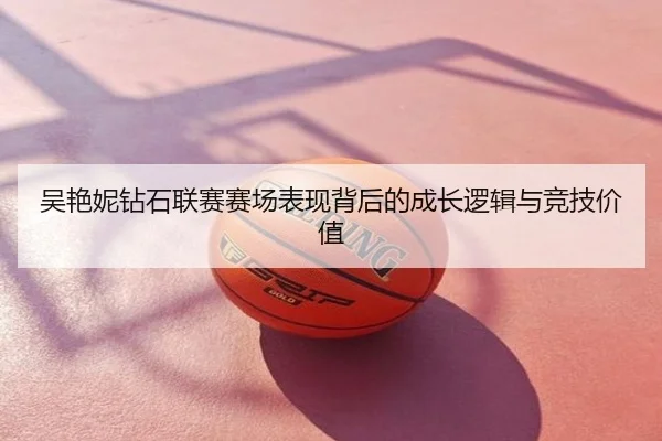 吴艳妮钻石联赛赛场表现背后的成长逻辑与竞技价值