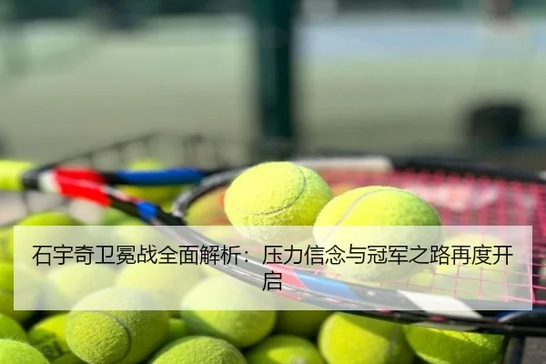 石宇奇卫冕战全面解析：压力信念与冠军之路再度开启