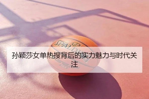 孙颖莎女单热搜背后的实力魅力与时代关注