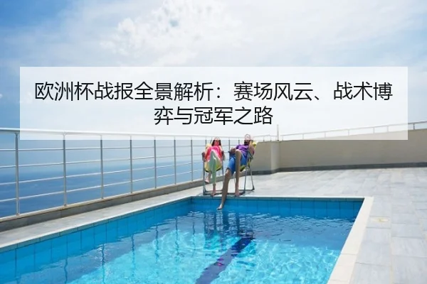 欧洲杯战报全景解析：赛场风云、战术博弈与冠军之路