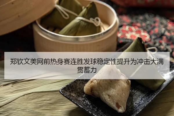郑钦文美网前热身赛连胜发球稳定性提升为冲击大满贯蓄力