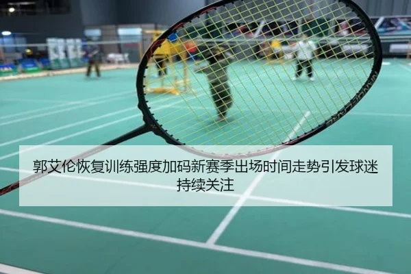 郭艾伦恢复训练强度加码新赛季出场时间走势引发球迷持续关注