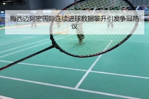 梅西迈阿密国际连续进球数据攀升引发争冠热议