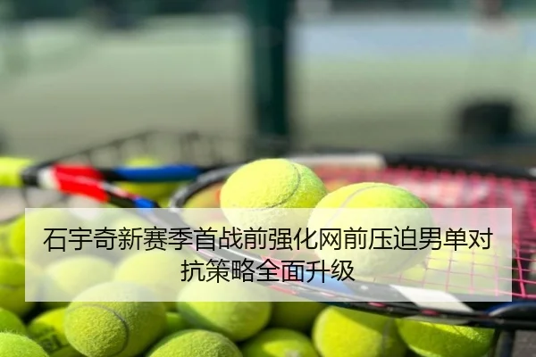 石宇奇新赛季首战前强化网前压迫男单对抗策略全面升级