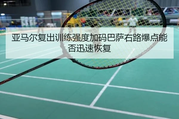 亚马尔复出训练强度加码巴萨右路爆点能否迅速恢复