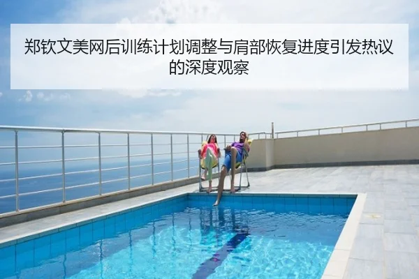 郑钦文美网后训练计划调整与肩部恢复进度引发热议的深度观察