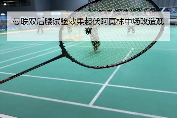 曼联双后腰试验效果起伏阿莫林中场改造观察
