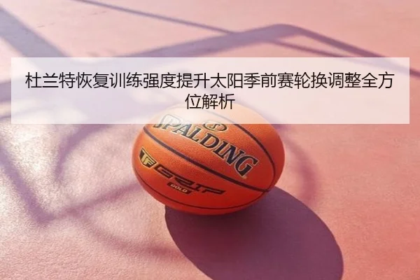 杜兰特恢复训练强度提升太阳季前赛轮换调整全方位解析